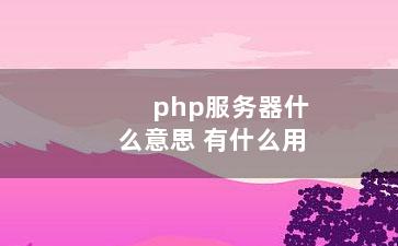 php服务器什么意思 有什么用